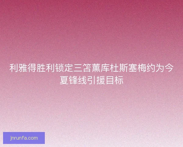 利雅得胜利锁定三笘薫库杜斯塞梅约为今夏锋线引援目标