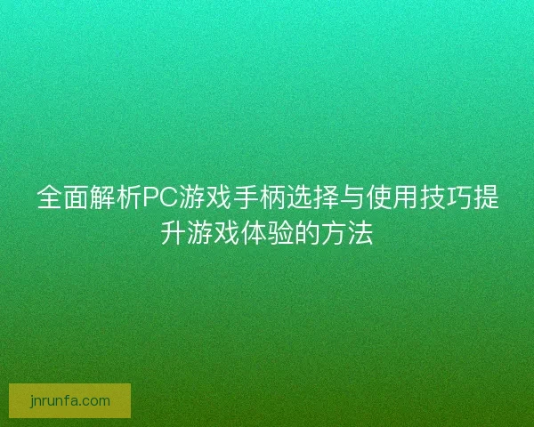 全面解析PC游戏手柄选择与使用技巧提升游戏体验的方法
