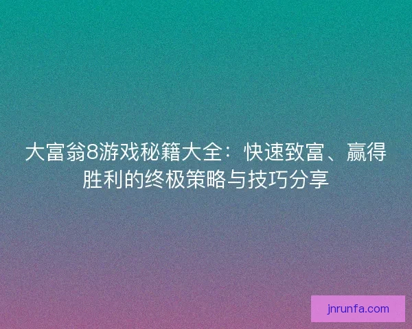 大富翁8游戏秘籍大全：快速致富、赢得胜利的终极策略与技巧分享