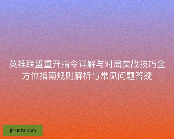 英雄联盟重开指令详解与对局实战技巧全方位指南规则解析与常见问题答疑