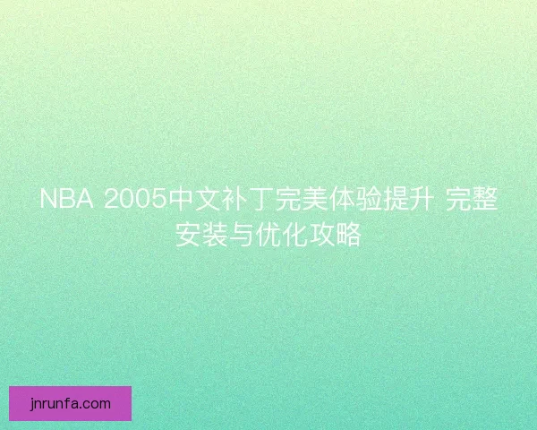 NBA 2005中文补丁完美体验提升 完整安装与优化攻略