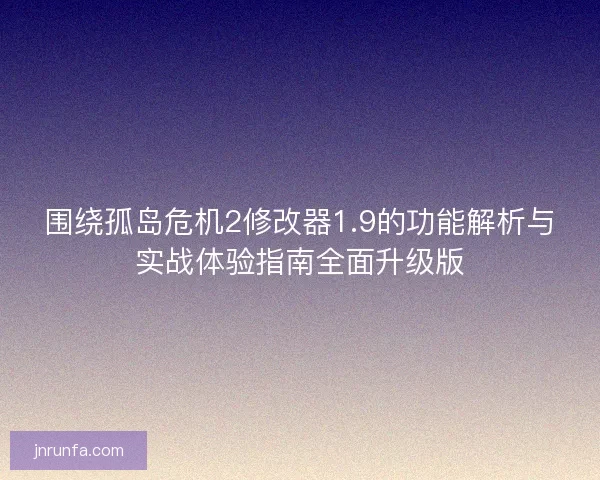 围绕孤岛危机2修改器1.9的功能解析与实战体验指南全面升级版