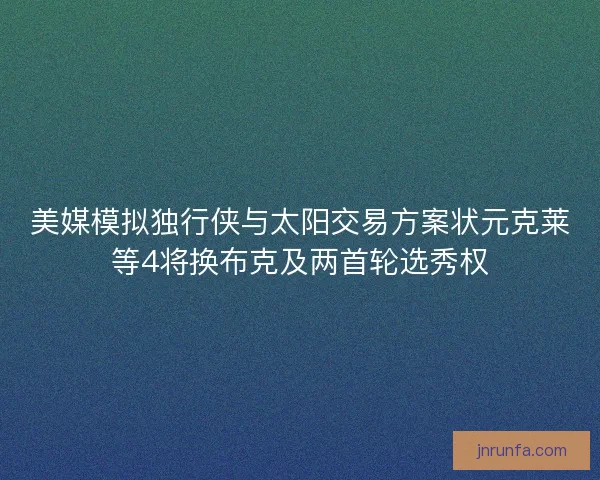 美媒模拟独行侠与太阳交易方案状元克莱等4将换布克及两首轮选秀权